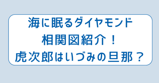 海に眠るダイヤモンド相関図紹介！虎次郎はいづみの旦那？